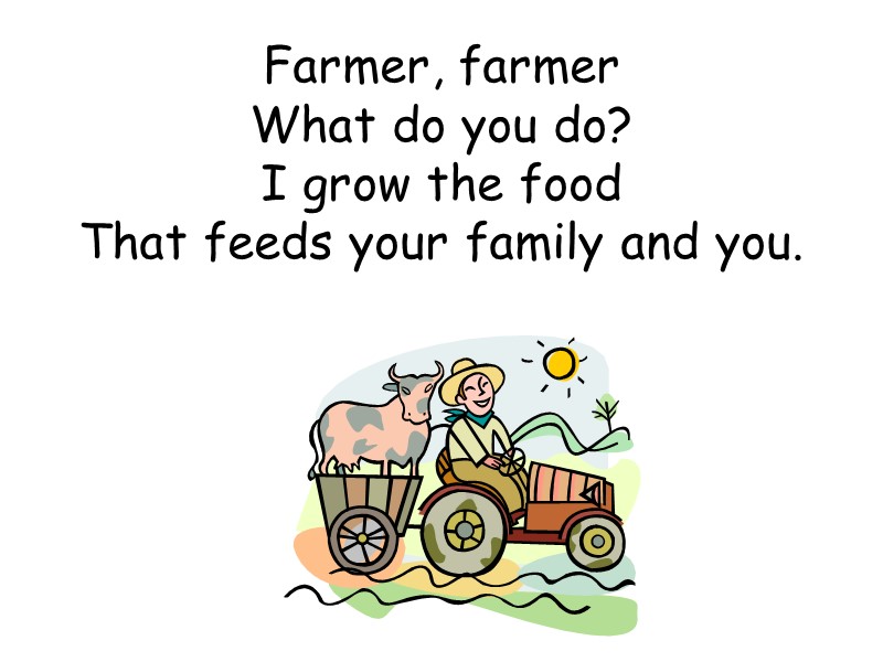 Farmer, farmer What do you do? I grow the food That feeds your family